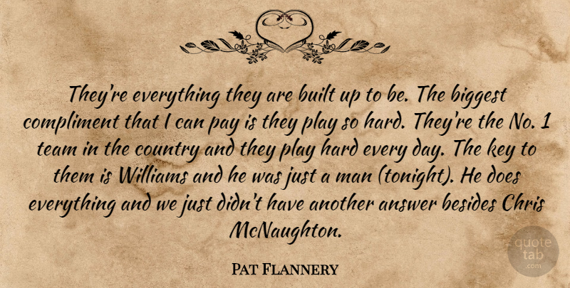 Pat Flannery Quote About Answer, Besides, Biggest, Built, Chris: Theyre Everything They Are Built...
