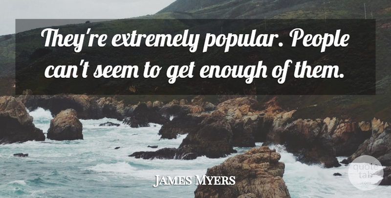 James Myers Quote About Extremely, People, Seem: Theyre Extremely Popular People Cant...
