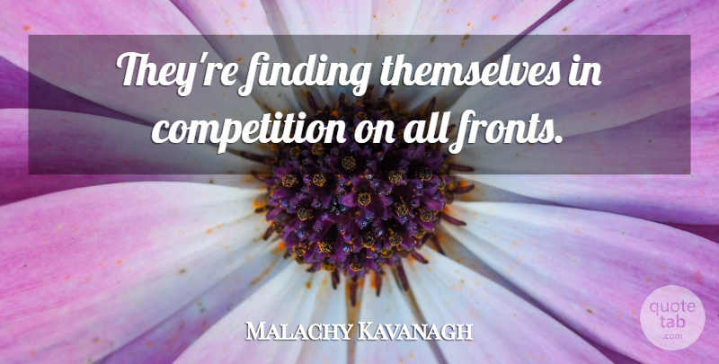 Malachy Kavanagh Quote About Competition, Finding, Themselves: Theyre Finding Themselves In Competition...