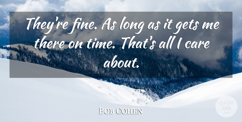 Bob Cohen Quote About Care, Gets: Theyre Fine As Long As...