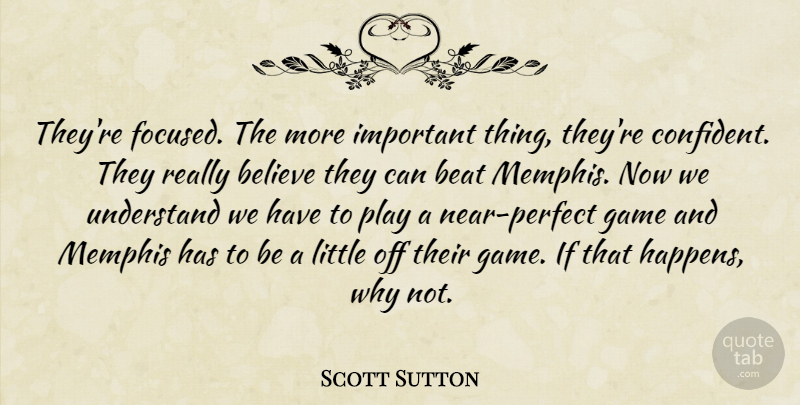 Scott Sutton Quote About Beat, Believe, Game, Memphis, Understand: Theyre Focused The More Important...