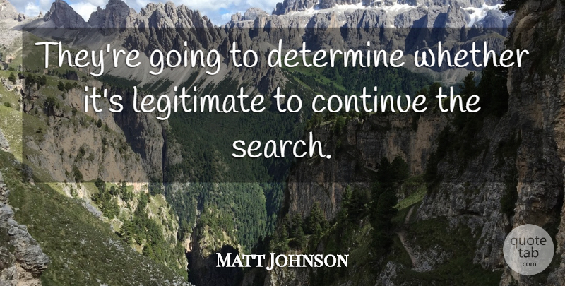 Matt Johnson Quote About Continue, Determine, Legitimate, Whether: Theyre Going To Determine Whether...