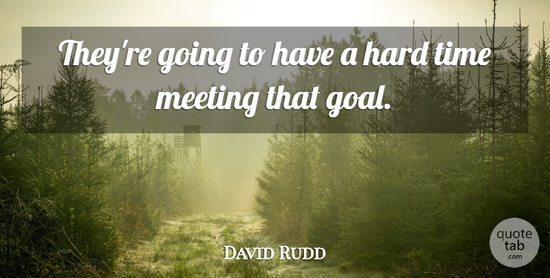 David Rudd Quote About Hard, Meeting, Time: Theyre Going To Have A...