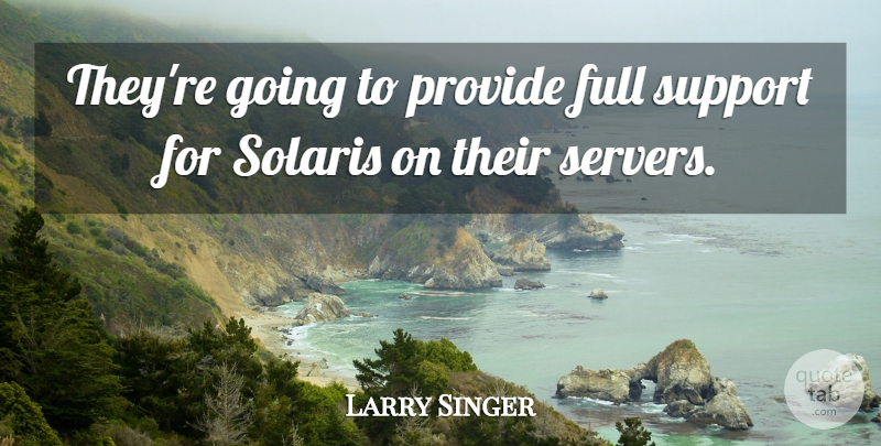 Larry Singer Quote About Full, Provide, Support: Theyre Going To Provide Full...