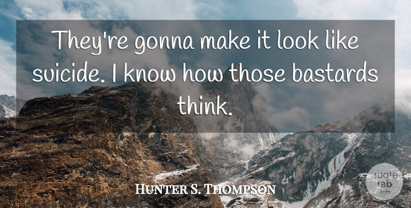 Hunter S. Thompson Quote About Suicide, Thinking, Looks: Theyre Gonna Make It Look...