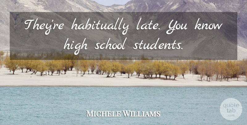 Michele Williams Quote About High, School: Theyre Habitually Late You Know...