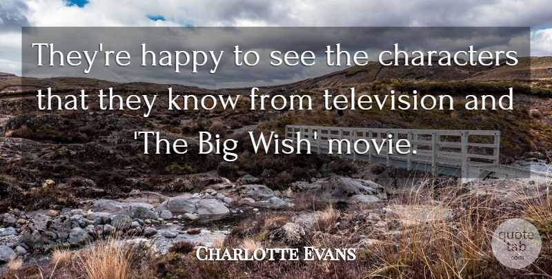 Charlotte Evans Quote About Characters, Happy, Television: Theyre Happy To See The...