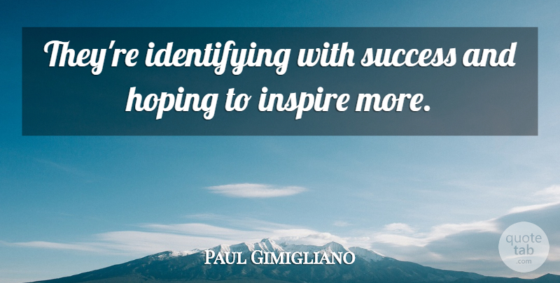 Paul Gimigliano Quote About Hoping, Inspire, Success: Theyre Identifying With Success And...