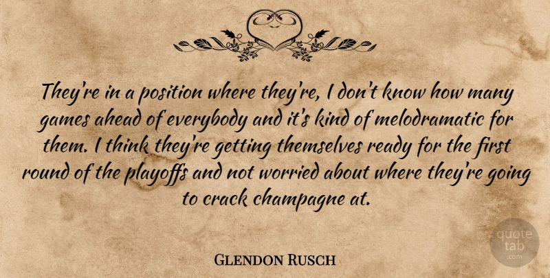 Glendon Rusch Quote About Ahead, Champagne, Crack, Everybody, Games: Theyre In A Position Where...