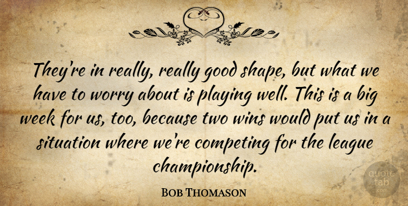 Bob Thomason Quote About Competing, Good, League, Playing, Situation: Theyre In Really Really Good...