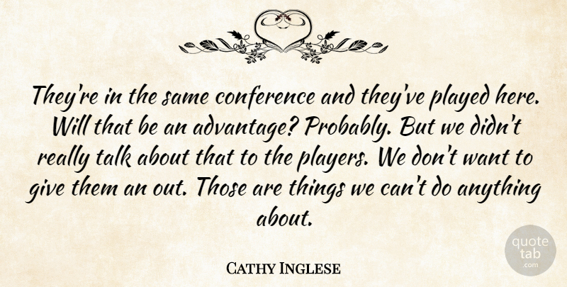 Cathy Inglese Quote About Conference, Played, Talk: Theyre In The Same Conference...
