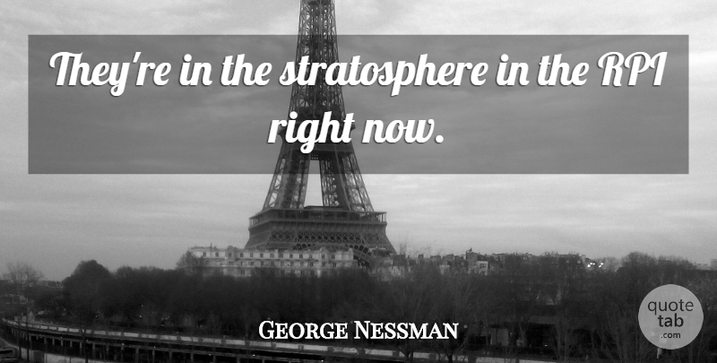 George Nessman Quote About undefined: Theyre In The Stratosphere In...