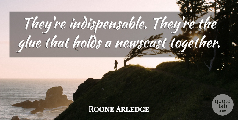 Roone Arledge Quote About Glue, Holds: Theyre Indispensable Theyre The Glue...