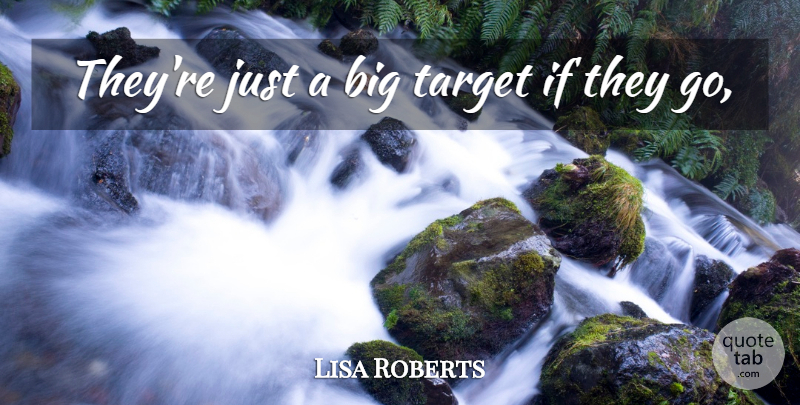 Lisa Roberts Quote About Target: Theyre Just A Big Target...