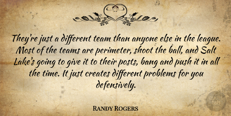 Randy Rogers Quote About Anyone, Bang, Creates, Problems, Push: Theyre Just A Different Team...