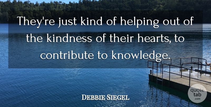 Debbie Siegel Quote About Contribute, Helping, Kindness: Theyre Just Kind Of Helping...