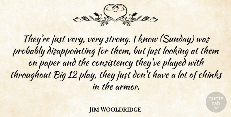 Jim Wooldridge Quote About Consistency, Looking, Paper, Played, Throughout: Theyre Just Very Very Strong...
