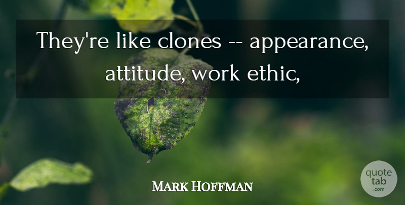 Mark Hoffman Quote About Appearance, Work: Theyre Like Clones Appearance Attitude...