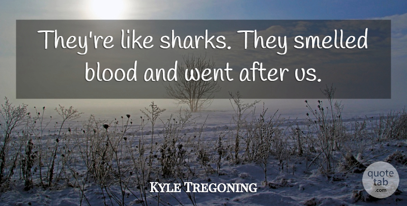 Kyle Tregoning Quote About Blood, Smelled: Theyre Like Sharks They Smelled...