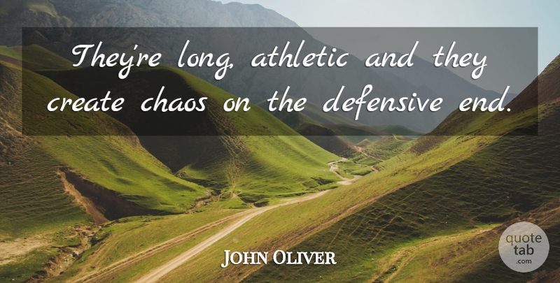 John Oliver Quote About Athletic, Chaos, Create, Defensive: Theyre Long Athletic And They...