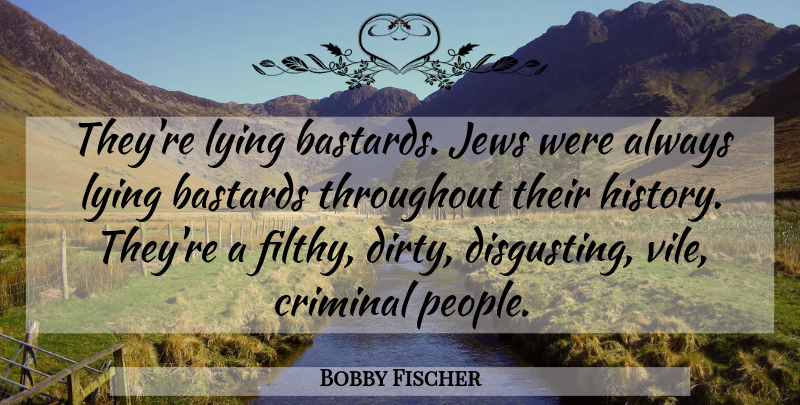 Bobby Fischer Quote About Lying, Dirty, People: Theyre Lying Bastards Jews Were...