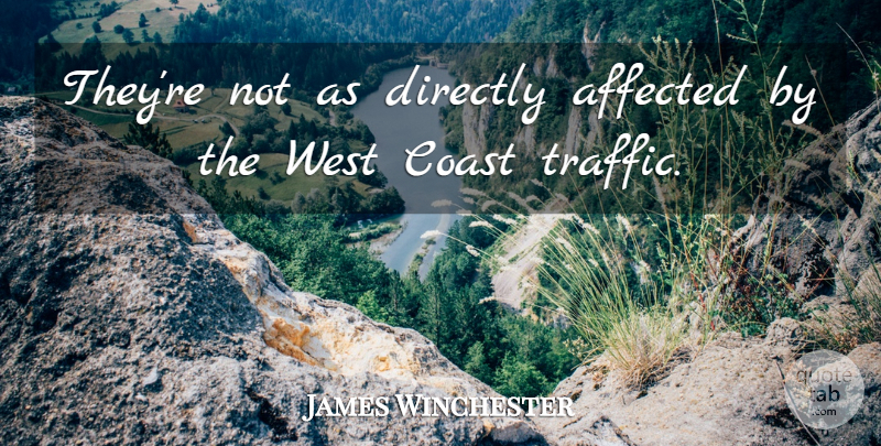 James Winchester Quote About Affected, Coast, Directly, West: Theyre Not As Directly Affected...
