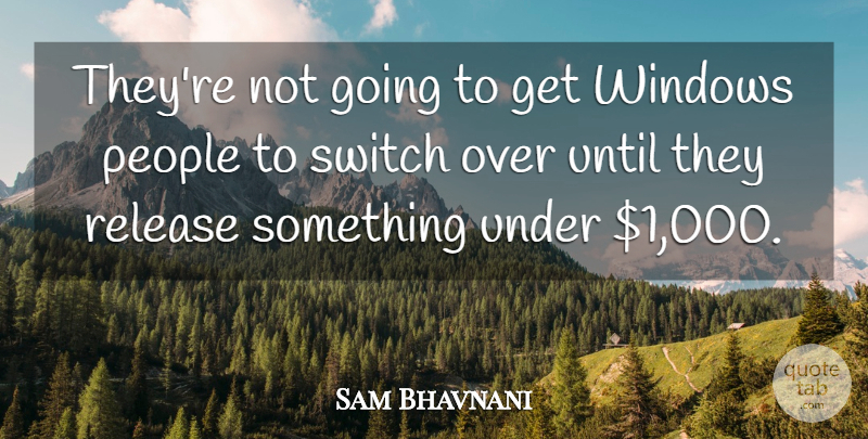 Sam Bhavnani Quote About People, Release, Switch, Until, Windows: Theyre Not Going To Get...