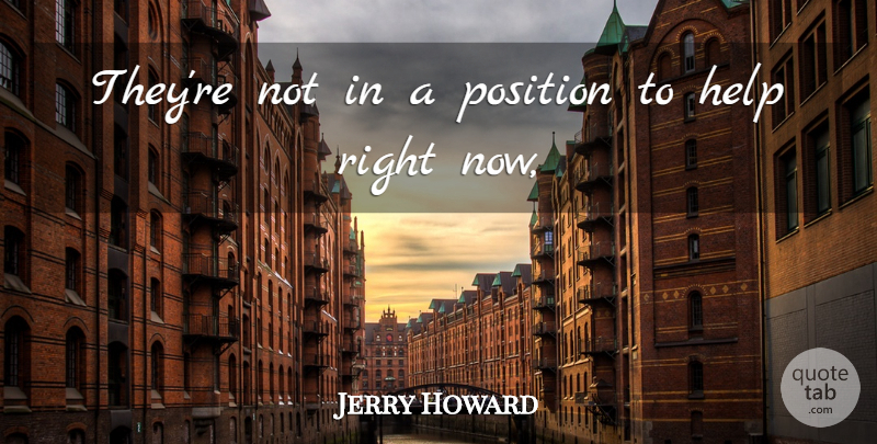 Jerry Howard Quote About Help, Position: Theyre Not In A Position...