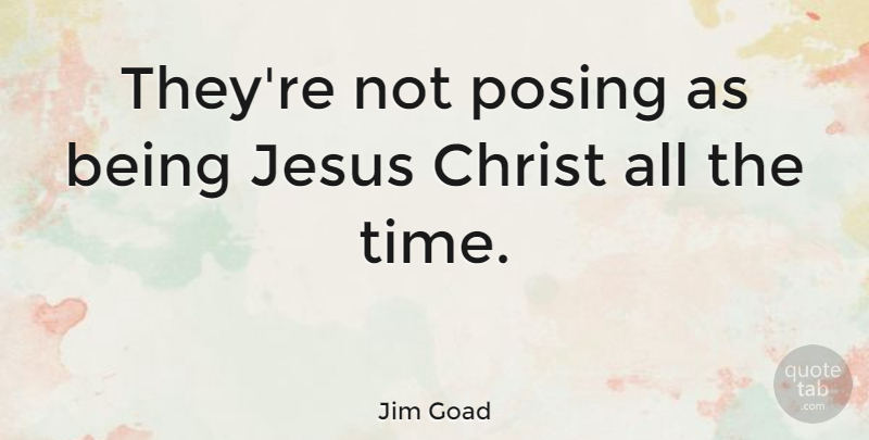 Jim Goad Quote About Christ, Time: Theyre Not Posing As Being...
