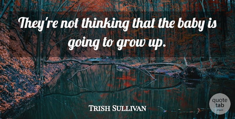 Trish Sullivan Quote About Baby, Grow, Thinking: Theyre Not Thinking That The...