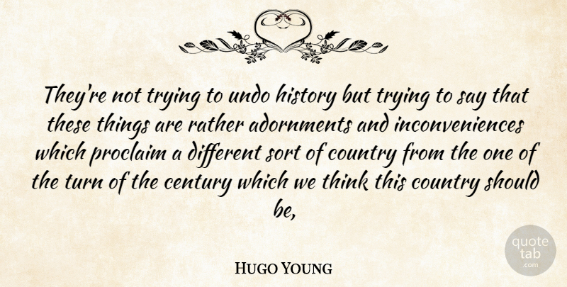 Hugo Young Quote About Century, Country, History, Proclaim, Rather: Theyre Not Trying To Undo...