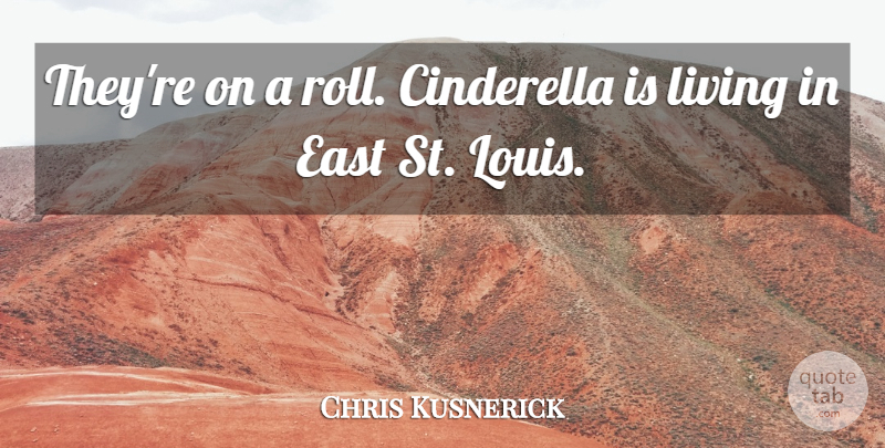 Chris Kusnerick Quote About Cinderella, East, Living: Theyre On A Roll Cinderella...