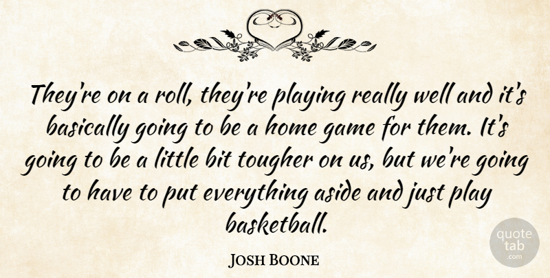 Josh Boone Quote About Aside, Basically, Bit, Game, Home: Theyre On A Roll Theyre...