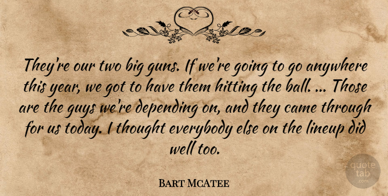 Bart McAtee Quote About Anywhere, Came, Depending, Everybody, Guys: Theyre Our Two Big Guns...