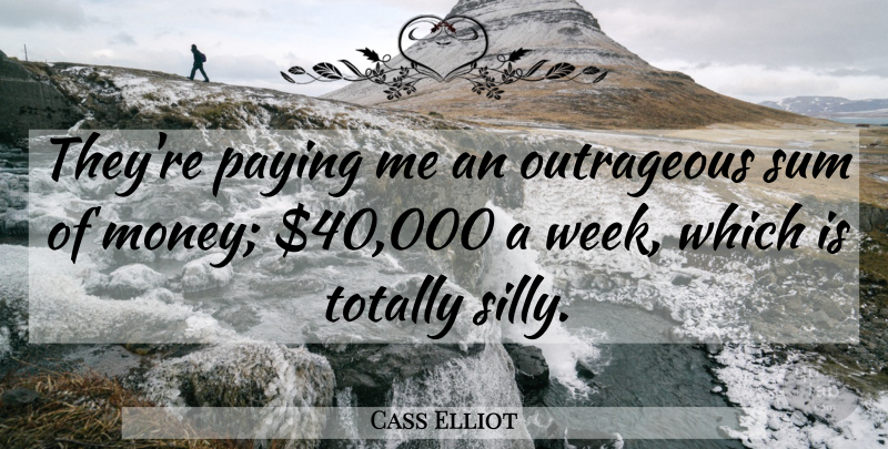 Cass Elliot Quote About Stupid, Silly, Week: Theyre Paying Me An Outrageous...