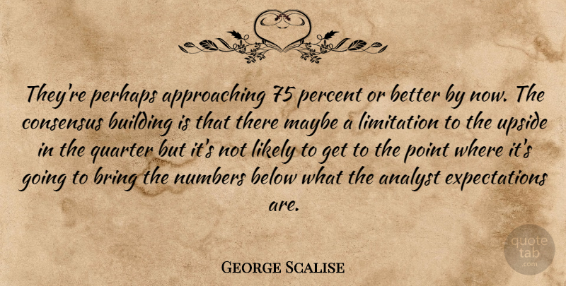 George Scalise Quote About Analyst, Below, Bring, Building, Consensus: Theyre Perhaps Approaching 75 Percent...