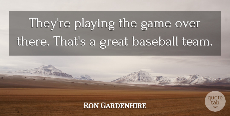 Ron Gardenhire Quote About Baseball, Game, Great, Playing: Theyre Playing The Game Over...