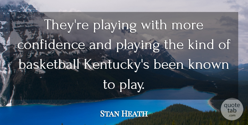 Stan Heath Quote About Basketball, Confidence, Known, Playing: Theyre Playing With More Confidence...