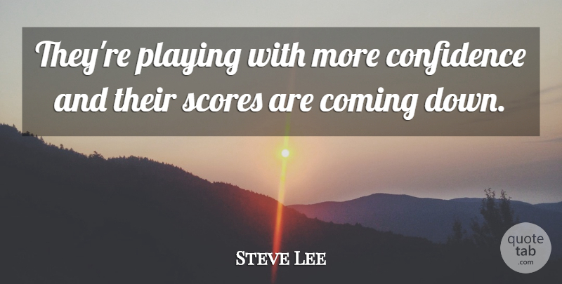 Steve Lee Quote About Coming, Confidence, Playing, Scores: Theyre Playing With More Confidence...