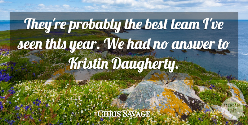 Chris Savage Quote About Answer, Best, Seen, Team: Theyre Probably The Best Team...