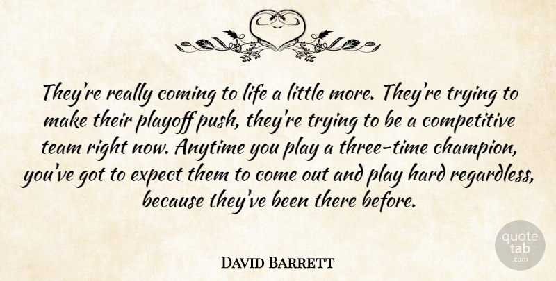 David Barrett Quote About Anytime, Coming, Expect, Hard, Life: Theyre Really Coming To Life...