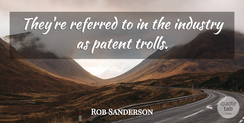 Rob Sanderson Quote About Industry, Patent, Referred: Theyre Referred To In The...