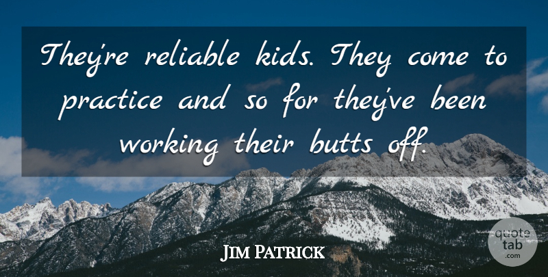 Jim Patrick Quote About Practice, Reliable: Theyre Reliable Kids They Come...