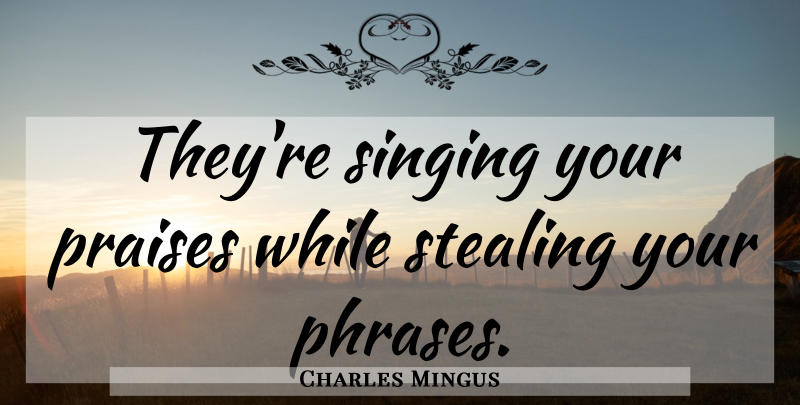 Charles Mingus Quote About Music, Singing, Phrases: Theyre Singing Your Praises While...