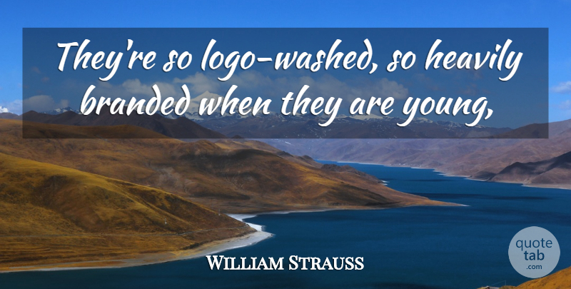 William Strauss Quote About Branded: Theyre So Logo Washed So...