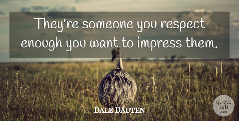 Dale Dauten Quote About Impress, Respect: Theyre Someone You Respect Enough...