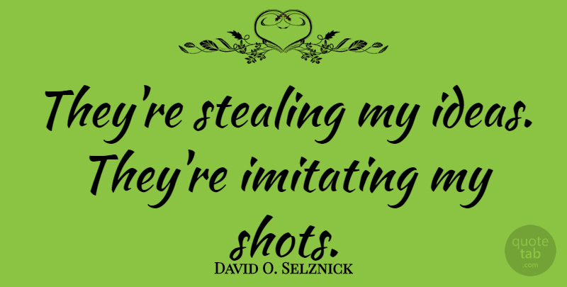 David O. Selznick Quote About Ideas, Stealing, Shots: Theyre Stealing My Ideas Theyre...
