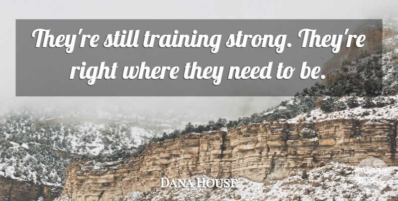 Dana House Quote About Training: Theyre Still Training Strong Theyre...