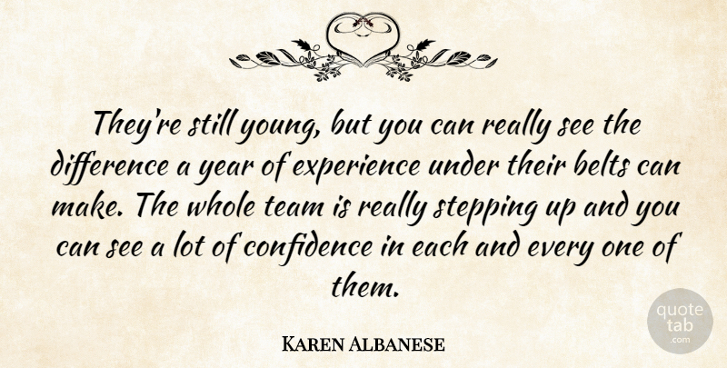 Karen Albanese Quote About Belts, Confidence, Difference, Experience, Stepping: Theyre Still Young But You...