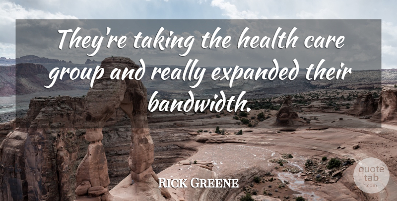 Rick Greene Quote About Care, Group, Health, Taking: Theyre Taking The Health Care...